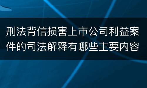 刑法背信损害上市公司利益案件的司法解释有哪些主要内容