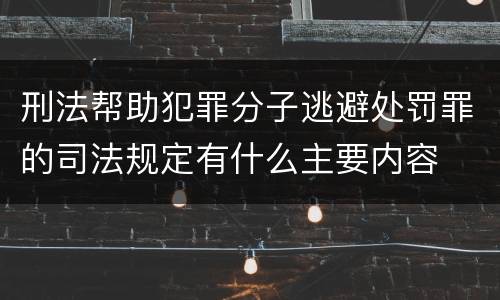 刑法帮助犯罪分子逃避处罚罪的司法规定有什么主要内容