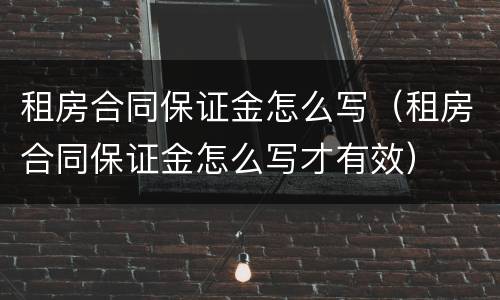 租房合同保证金怎么写（租房合同保证金怎么写才有效）