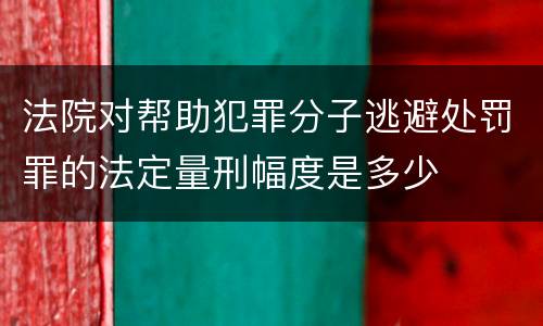 法院对帮助犯罪分子逃避处罚罪的法定量刑幅度是多少