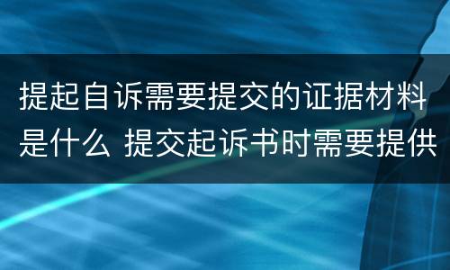 提起自诉需要提交的证据材料是什么 提交起诉书时需要提供证据吗?