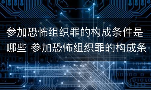 参加恐怖组织罪的构成条件是哪些 参加恐怖组织罪的构成条件是哪些呢