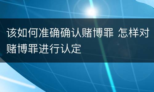 该如何准确确认赌博罪 怎样对赌博罪进行认定