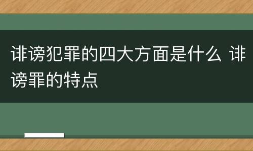诽谤犯罪的四大方面是什么 诽谤罪的特点