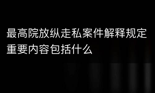 最高院放纵走私案件解释规定重要内容包括什么