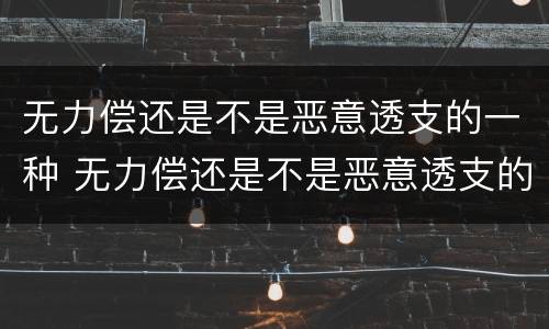 无力偿还是不是恶意透支的一种 无力偿还是不是恶意透支的一种表现