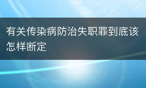 有关传染病防治失职罪到底该怎样断定