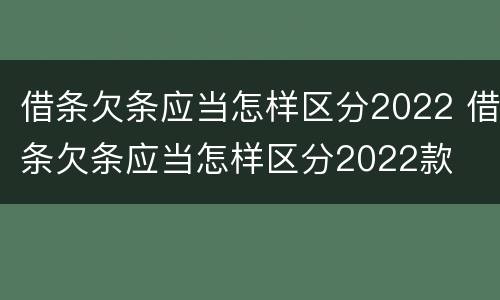 借条欠条应当怎样区分2022 借条欠条应当怎样区分2022款