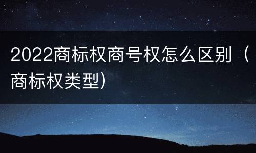 2022商标权商号权怎么区别（商标权类型）