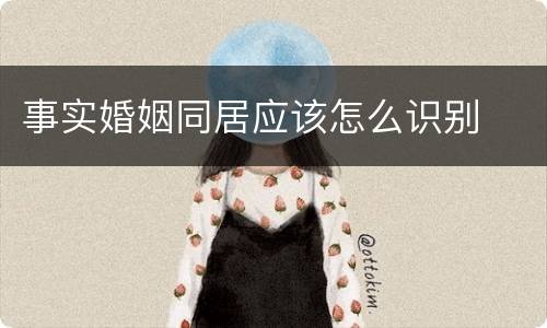 事实婚姻同居应该怎么识别