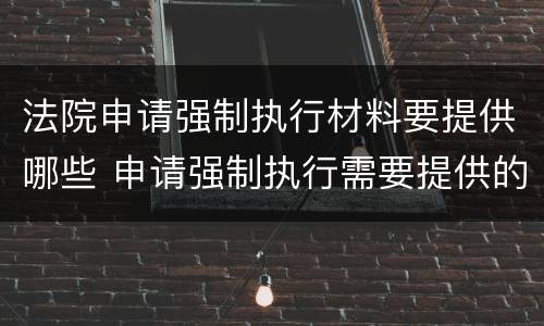 法院申请强制执行材料要提供哪些 申请强制执行需要提供的材料