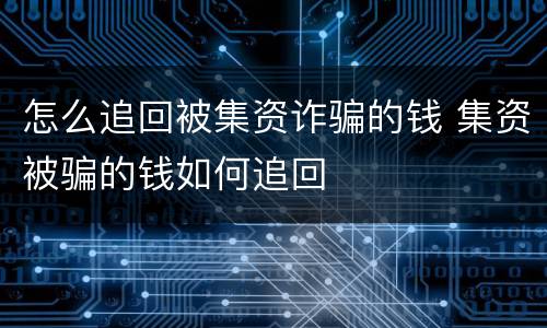 怎么追回被集资诈骗的钱 集资被骗的钱如何追回