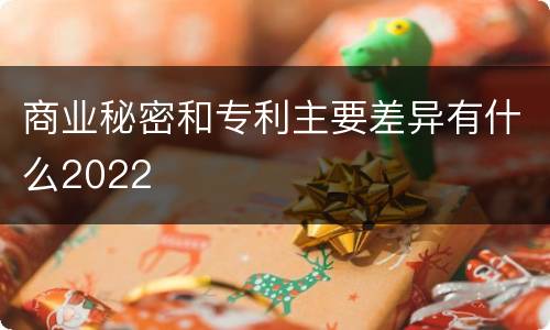 商业秘密和专利主要差异有什么2022