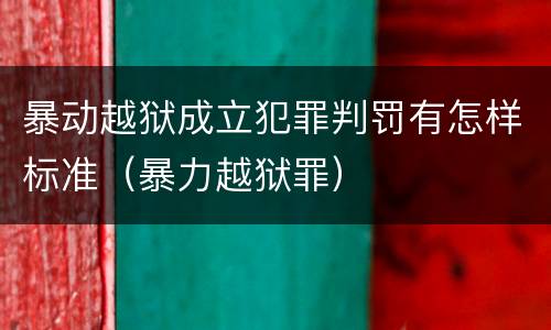 暴动越狱成立犯罪判罚有怎样标准（暴力越狱罪）
