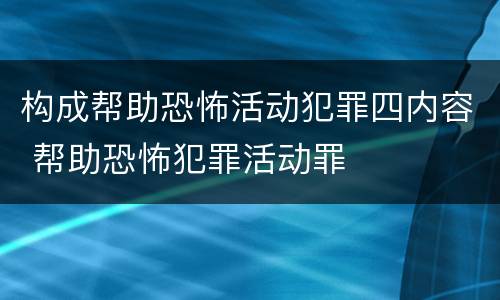构成帮助恐怖活动犯罪四内容 帮助恐怖犯罪活动罪
