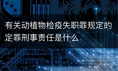有关动植物检疫失职罪规定的定罪刑事责任是什么