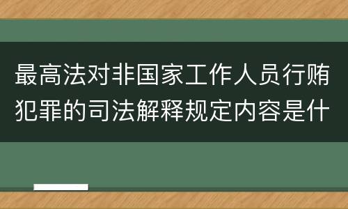 最高法对非国家工作人员行贿犯罪的司法解释规定内容是什么