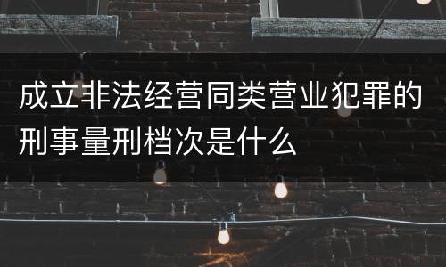 成立非法经营同类营业犯罪的刑事量刑档次是什么