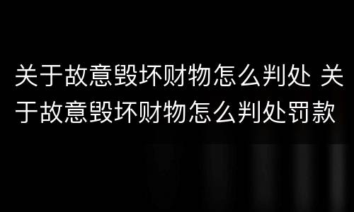 关于故意毁坏财物怎么判处 关于故意毁坏财物怎么判处罚款