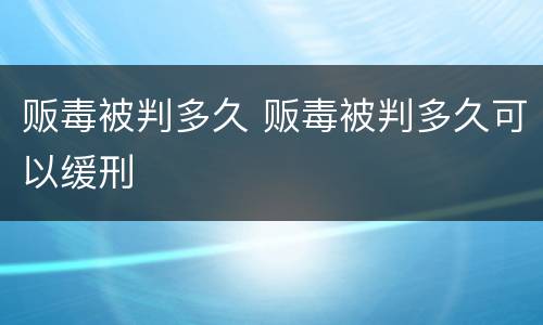 贩毒被判多久 贩毒被判多久可以缓刑