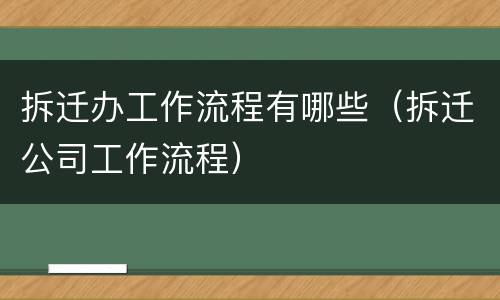 拆迁办工作流程有哪些（拆迁公司工作流程）
