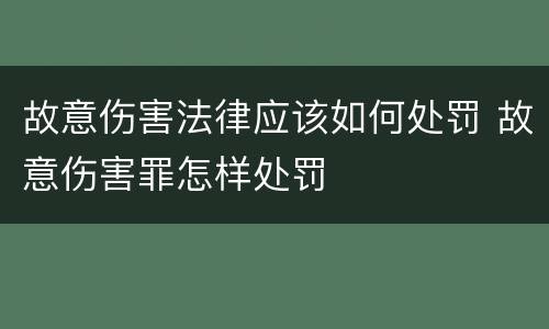 故意伤害法律应该如何处罚 故意伤害罪怎样处罚