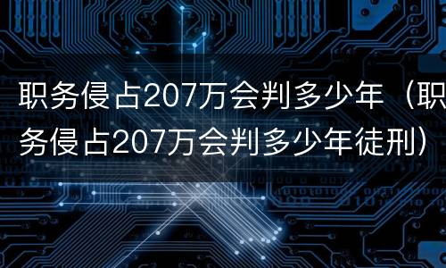 职务侵占207万会判多少年（职务侵占207万会判多少年徒刑）