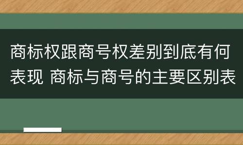 商标权跟商号权差别到底有何表现 商标与商号的主要区别表现