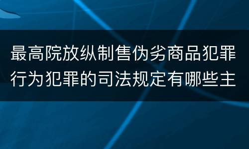 最高院放纵制售伪劣商品犯罪行为犯罪的司法规定有哪些主要内容