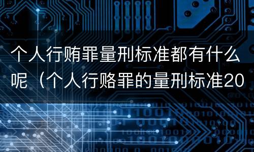个人行贿罪量刑标准都有什么呢（个人行赂罪的量刑标准2019金额）