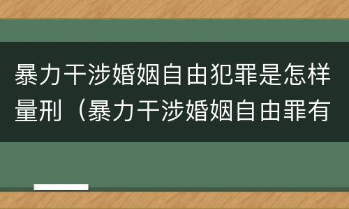 暴力干涉婚姻自由犯罪是怎样量刑（暴力干涉婚姻自由罪有结果加重犯吗）