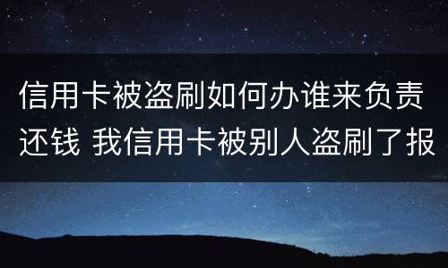 信用卡被盗刷如何办谁来负责还钱 我信用卡被别人盗刷了报警有用吗?