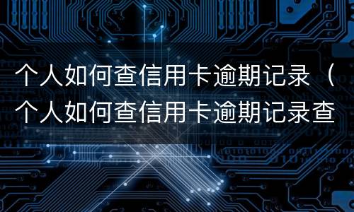 个人如何查信用卡逾期记录（个人如何查信用卡逾期记录查询）