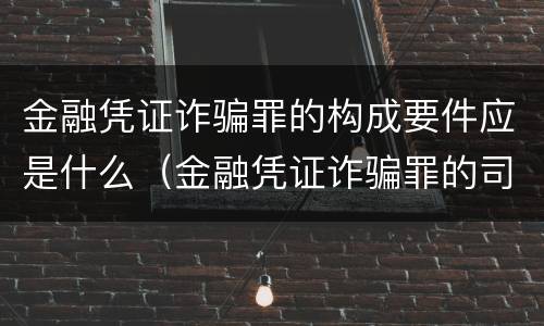 金融凭证诈骗罪的构成要件应是什么（金融凭证诈骗罪的司法解释）