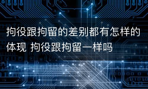 拘役跟拘留的差别都有怎样的体现 拘役跟拘留一样吗
