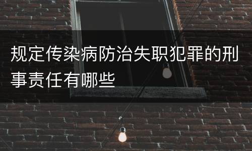 规定传染病防治失职犯罪的刑事责任有哪些