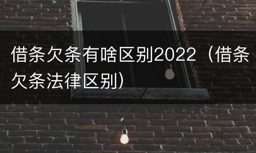 借条欠条有啥区别2022（借条欠条法律区别）