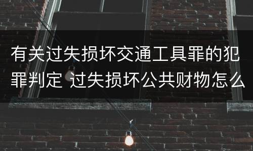 有关过失损坏交通工具罪的犯罪判定 过失损坏公共财物怎么处理