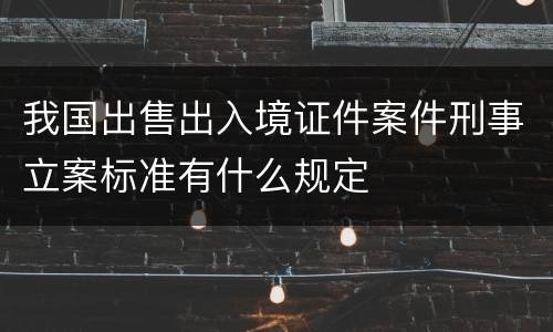 我国出售出入境证件案件刑事立案标准有什么规定