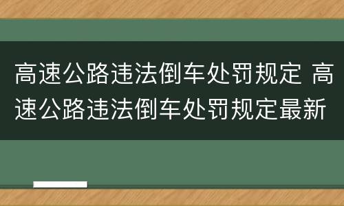 高速公路违法倒车处罚规定 高速公路违法倒车处罚规定最新