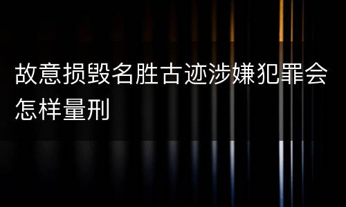 故意损毁名胜古迹涉嫌犯罪会怎样量刑