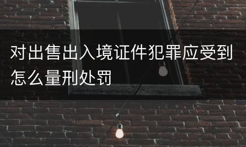 对出售出入境证件犯罪应受到怎么量刑处罚