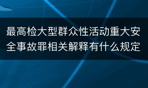 最高检大型群众性活动重大安全事故罪相关解释有什么规定