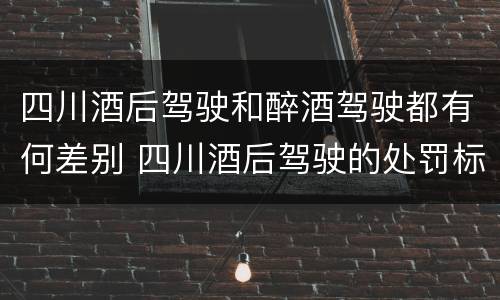 四川酒后驾驶和醉酒驾驶都有何差别 四川酒后驾驶的处罚标准