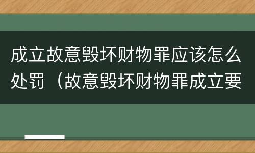 成立故意毁坏财物罪应该怎么处罚（故意毁坏财物罪成立要件）