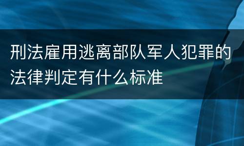 刑法雇用逃离部队军人犯罪的法律判定有什么标准