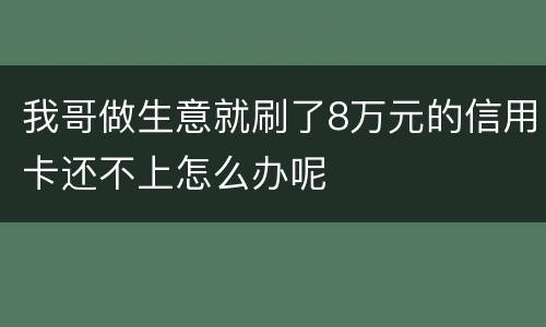 我哥做生意就刷了8万元的信用卡还不上怎么办呢