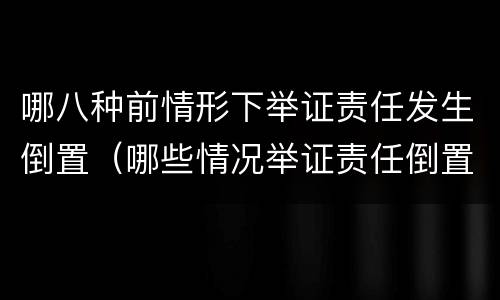 哪八种前情形下举证责任发生倒置（哪些情况举证责任倒置）
