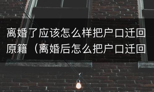 离婚了应该怎么样把户口迁回原籍（离婚后怎么把户口迁回去）
