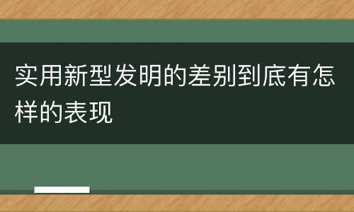 实用新型发明的差别到底有怎样的表现